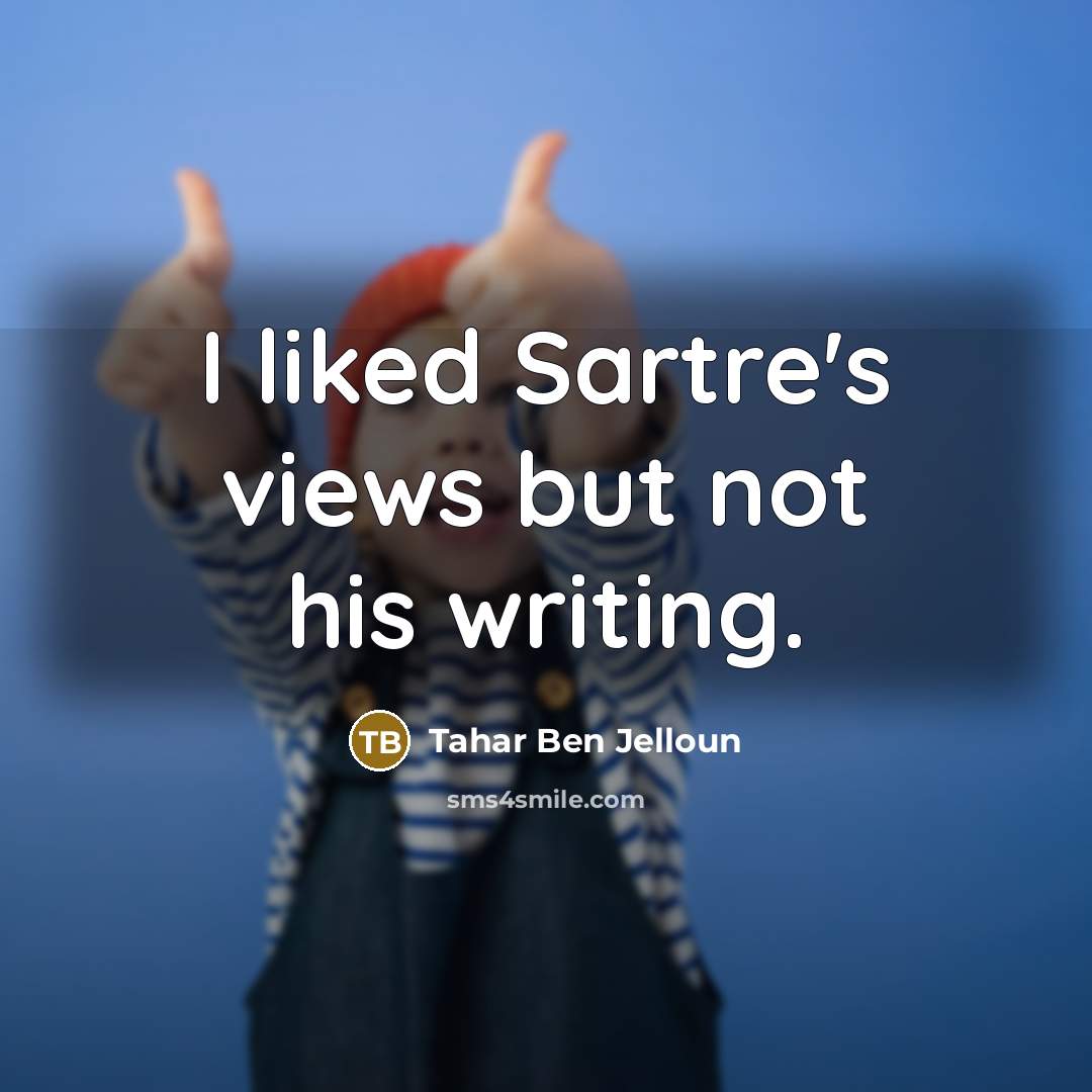 “I liked Sartre's views but not his writing.…” quote by Tahar Ben Jelloun
