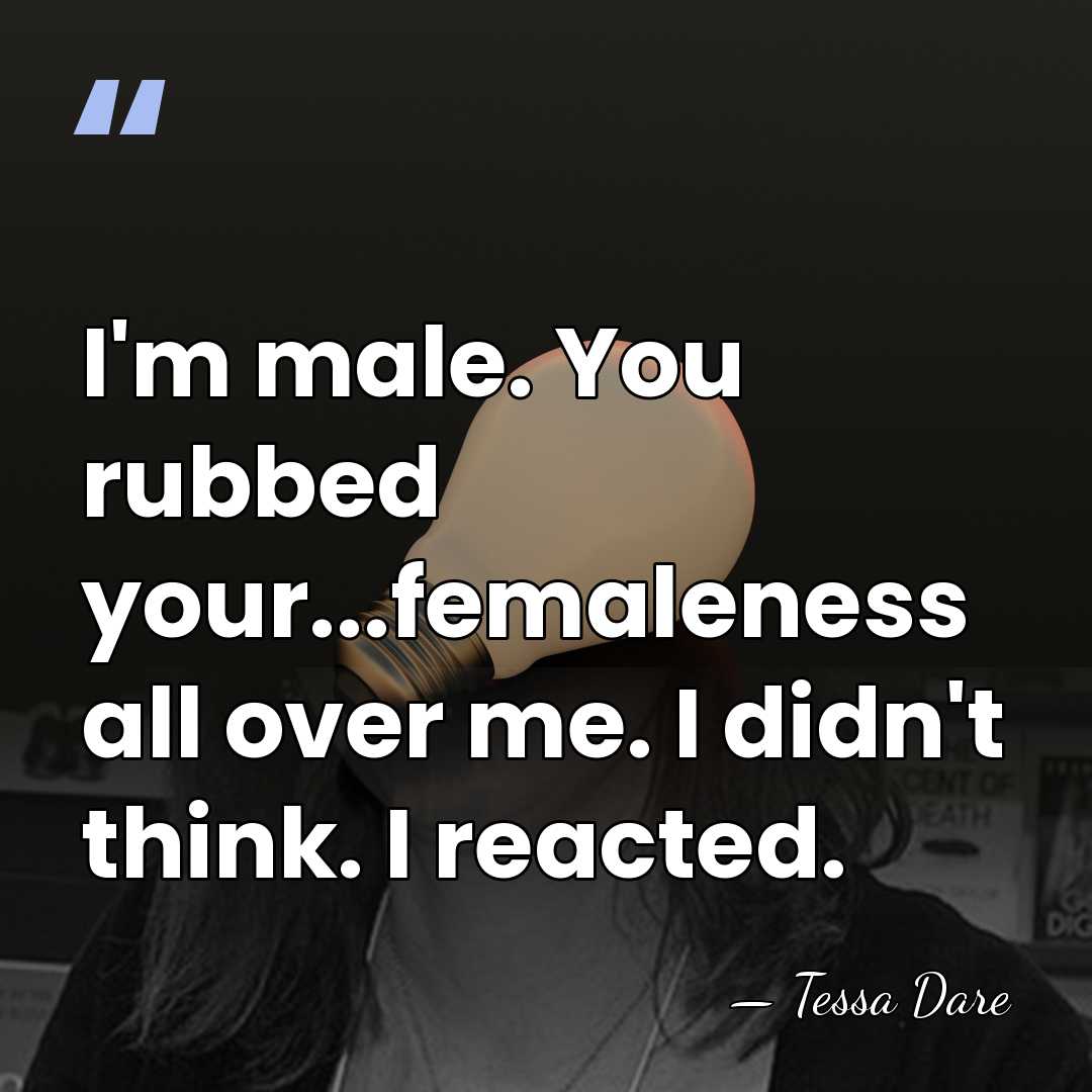 I'm male. You rubbed your...femaleness all over me. I didn't think. I&hellip; - Tessa Dare