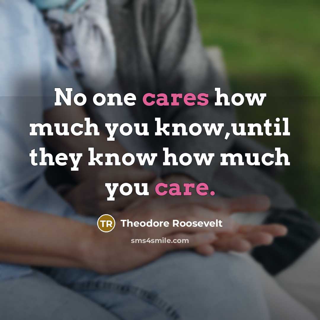 “No one cares how much you know,until they know how much you care.” quote by Theodore Roosevelt