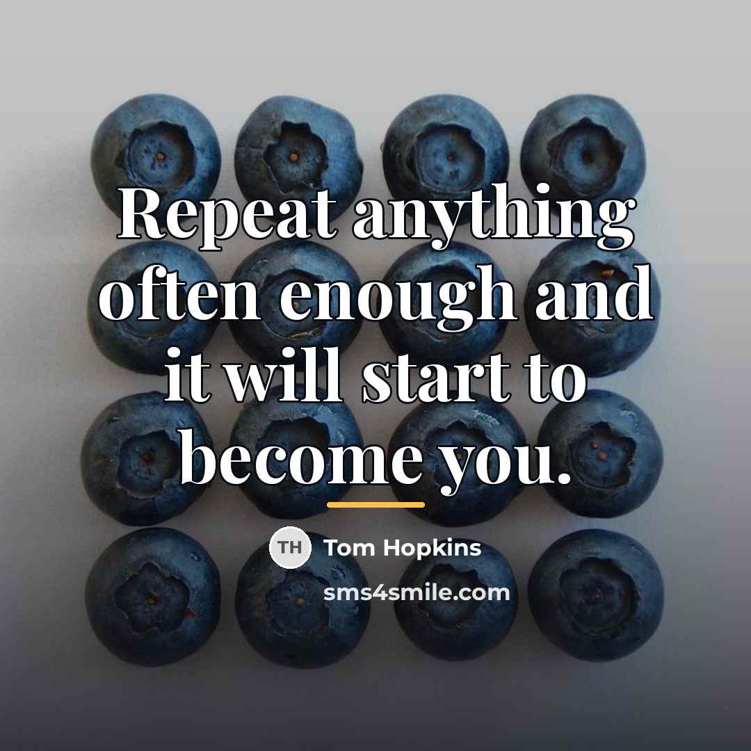 “Repeat anything often enough and it will start to become…” quote by Tom Hopkins