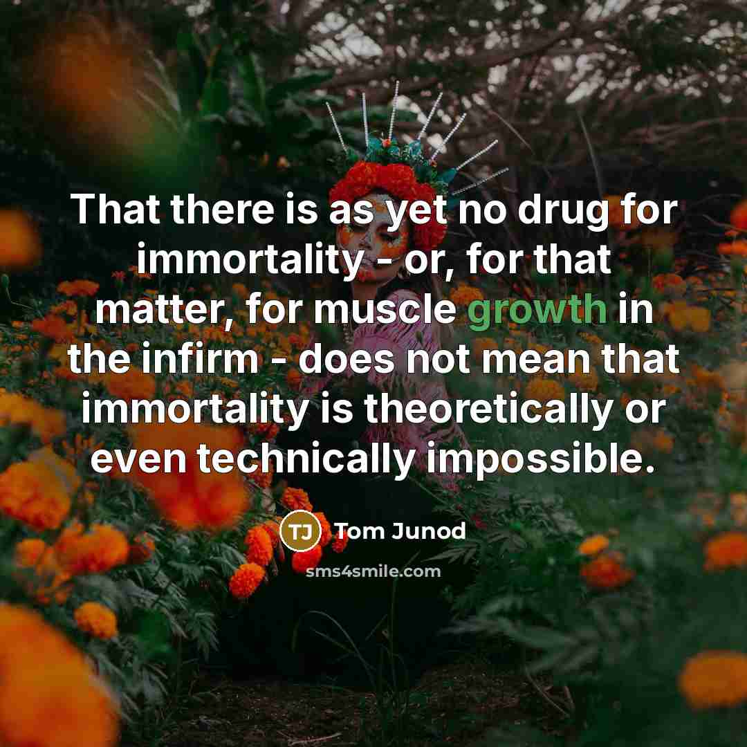 “That there is as yet no drug for immortality -…” quote by Tom Junod