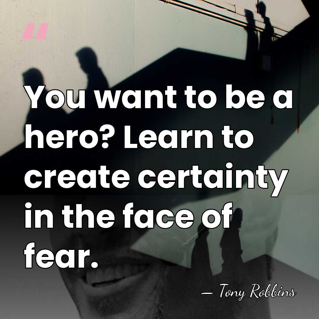 You want to be a hero? Learn to create certainty in the&hellip; - Tony Robbins