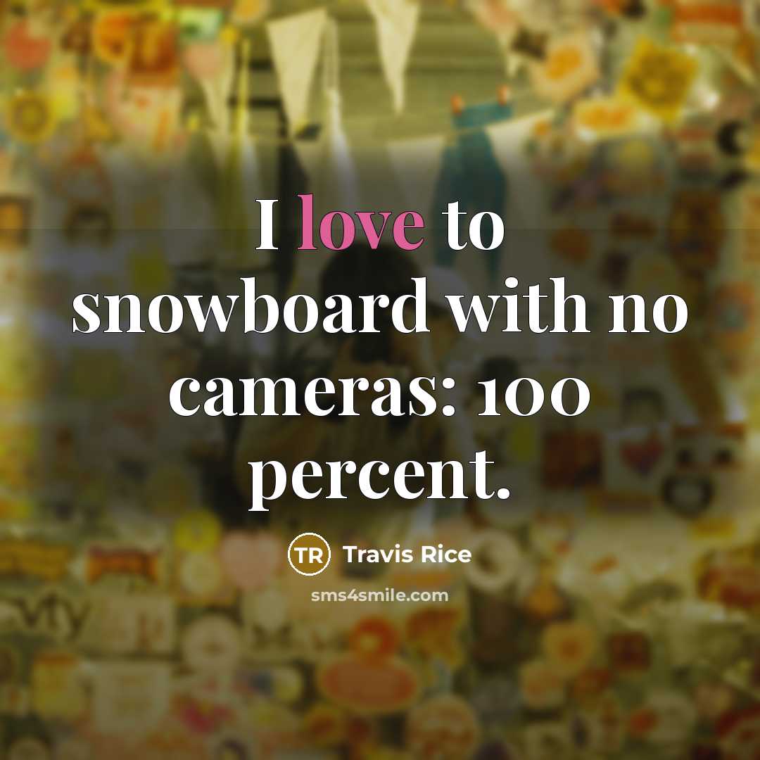 “I love to snowboard with no cameras: 100 percent.…” quote by Travis Rice