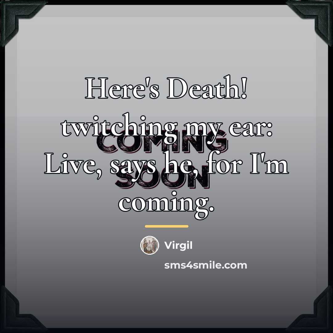 “Here's Death! twitching my ear: Live, says he, for I'm…” quote by Virgil