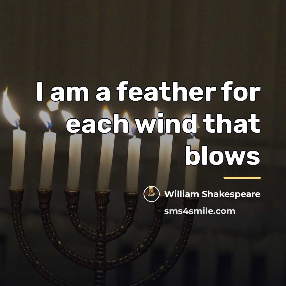 “I am a feather for each wind that blows…” quote by William Shakespeare