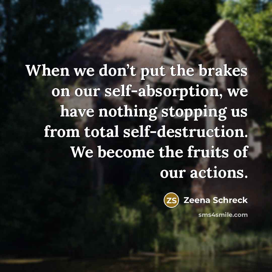 “When we don’t put the brakes on our self-absorption, we…” quote by Zeena Schreck
