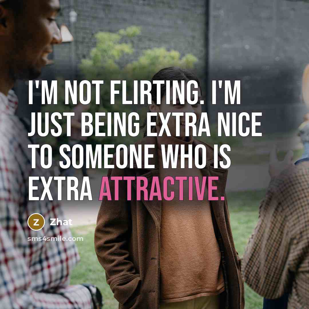 “I'm not flirting. I'm just being extra nice to someone who is extra attractive.” quote by Zhat