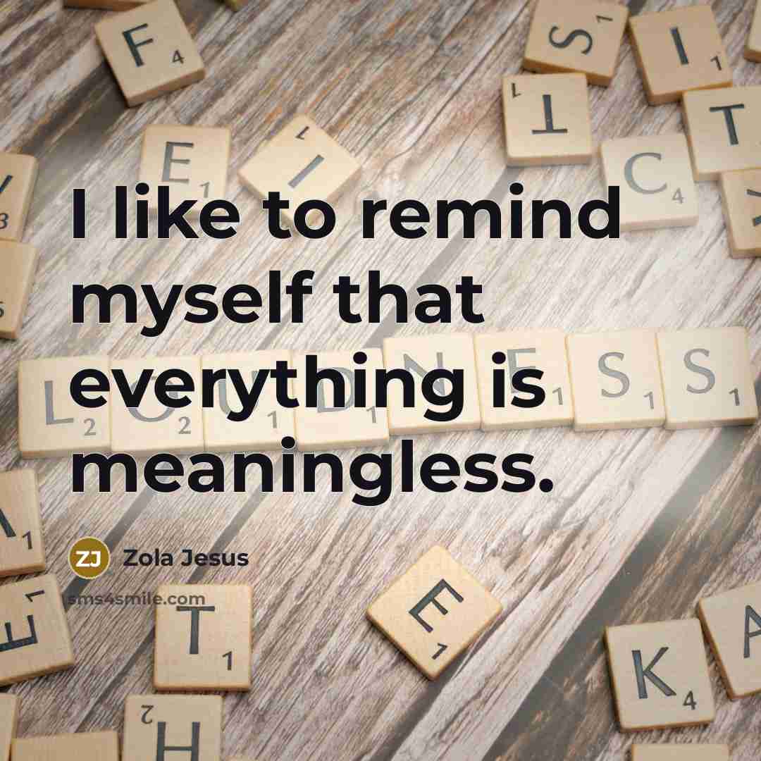 “I like to remind myself that everything is meaningless.…” quote by Zola Jesus