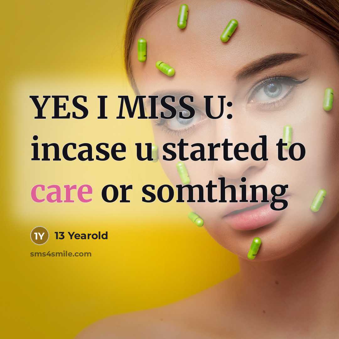 “YES I MISS U: incase u started to care or somthing” quote by 13 Yearold
