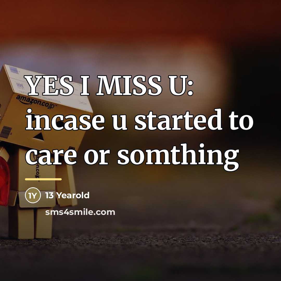 “YES I MISS U: incase u started to care or…” quote by 13 Yearold