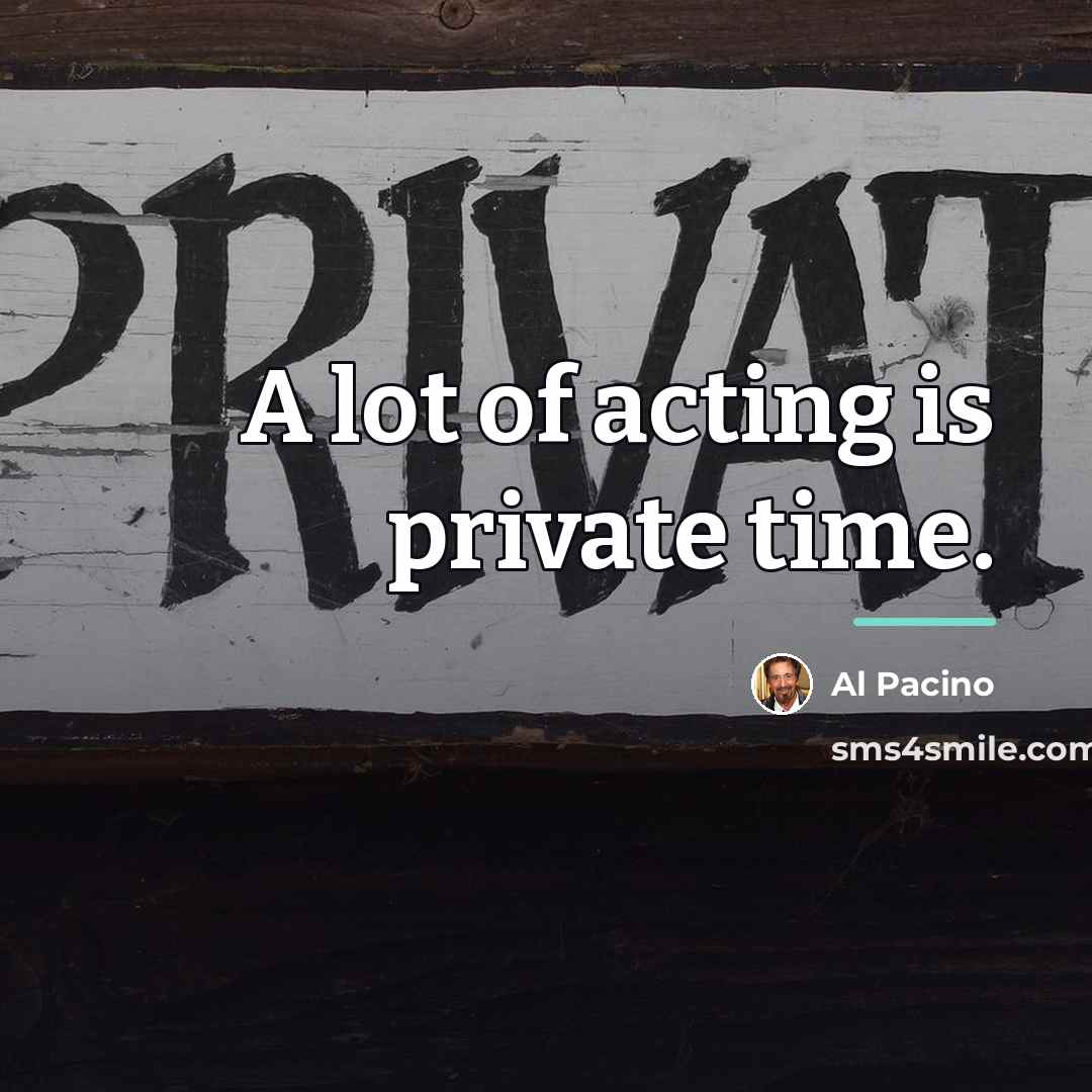 “A lot of acting is private time.…” quote by Al Pacino