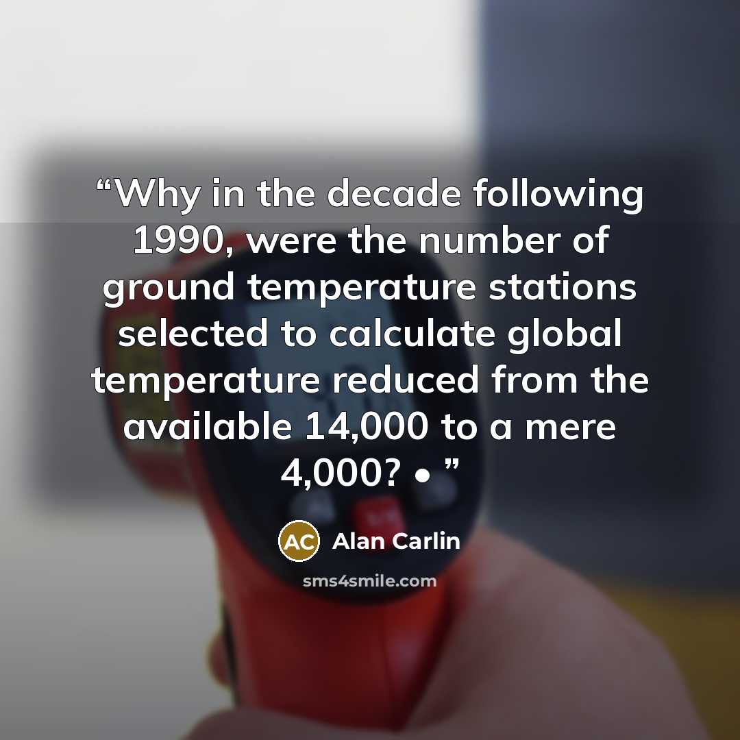 “Why in the decade following 1990, were the number of ground temperature stations selected to calculate global temperature reduced from the available 14,000 to a mere 4,000? •” quote by Alan Carlin