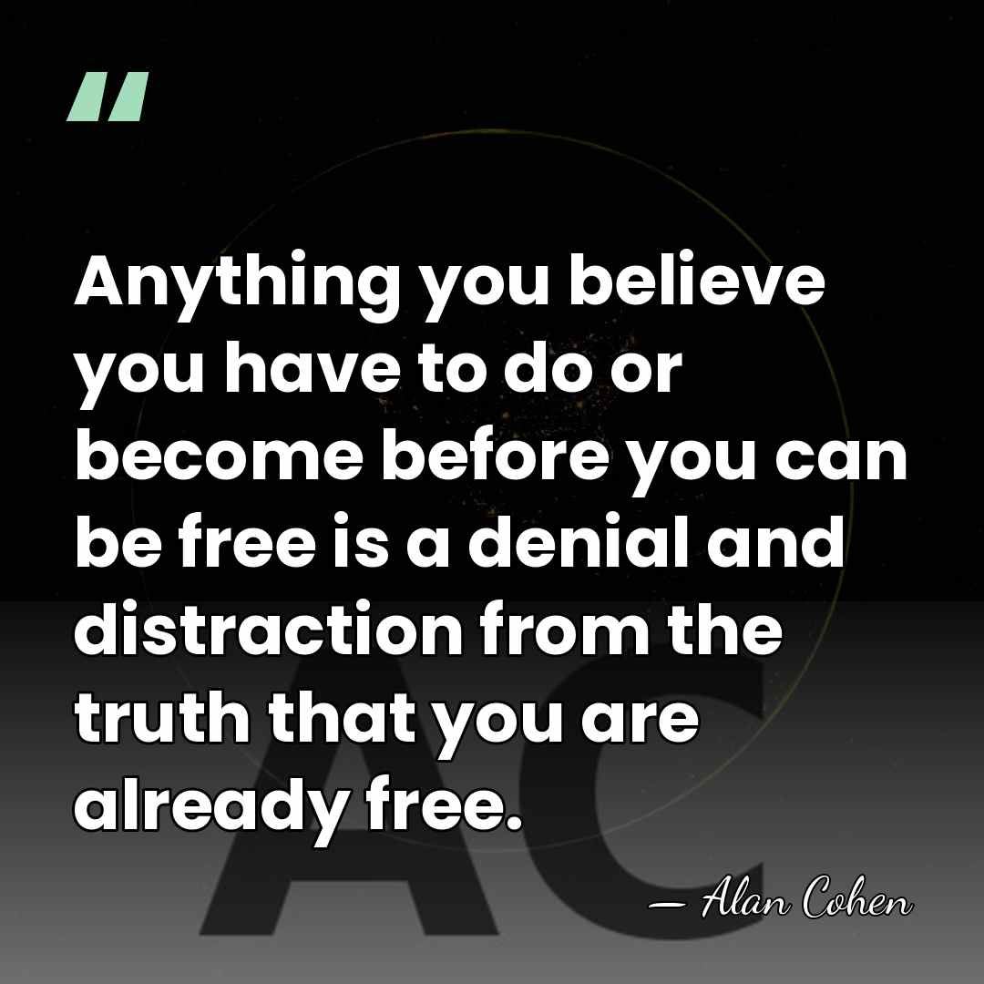 Anything you believe you have to do or become before you can&hellip; - Alan Cohen