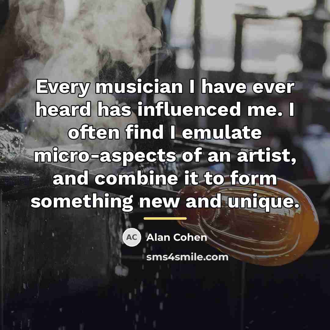 “Every musician I have ever heard has influenced me. I…” quote by Alan Cohen
