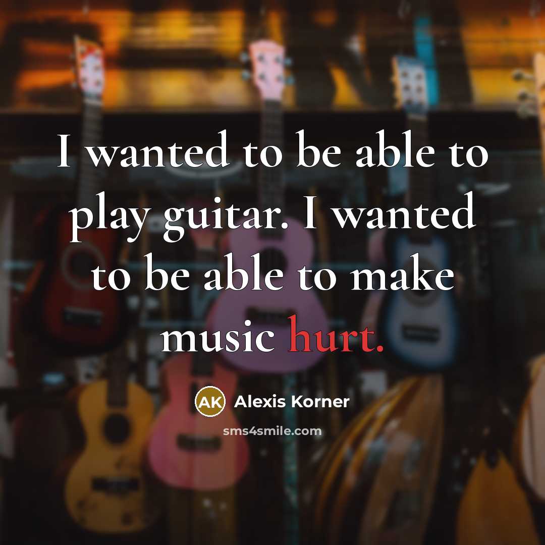 “I wanted to be able to play guitar. I wanted…” quote by Alexis Korner