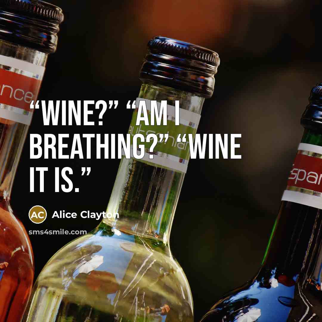 “Wine?” “Am I breathing?” “Wine it is.” quote by Alice Clayton