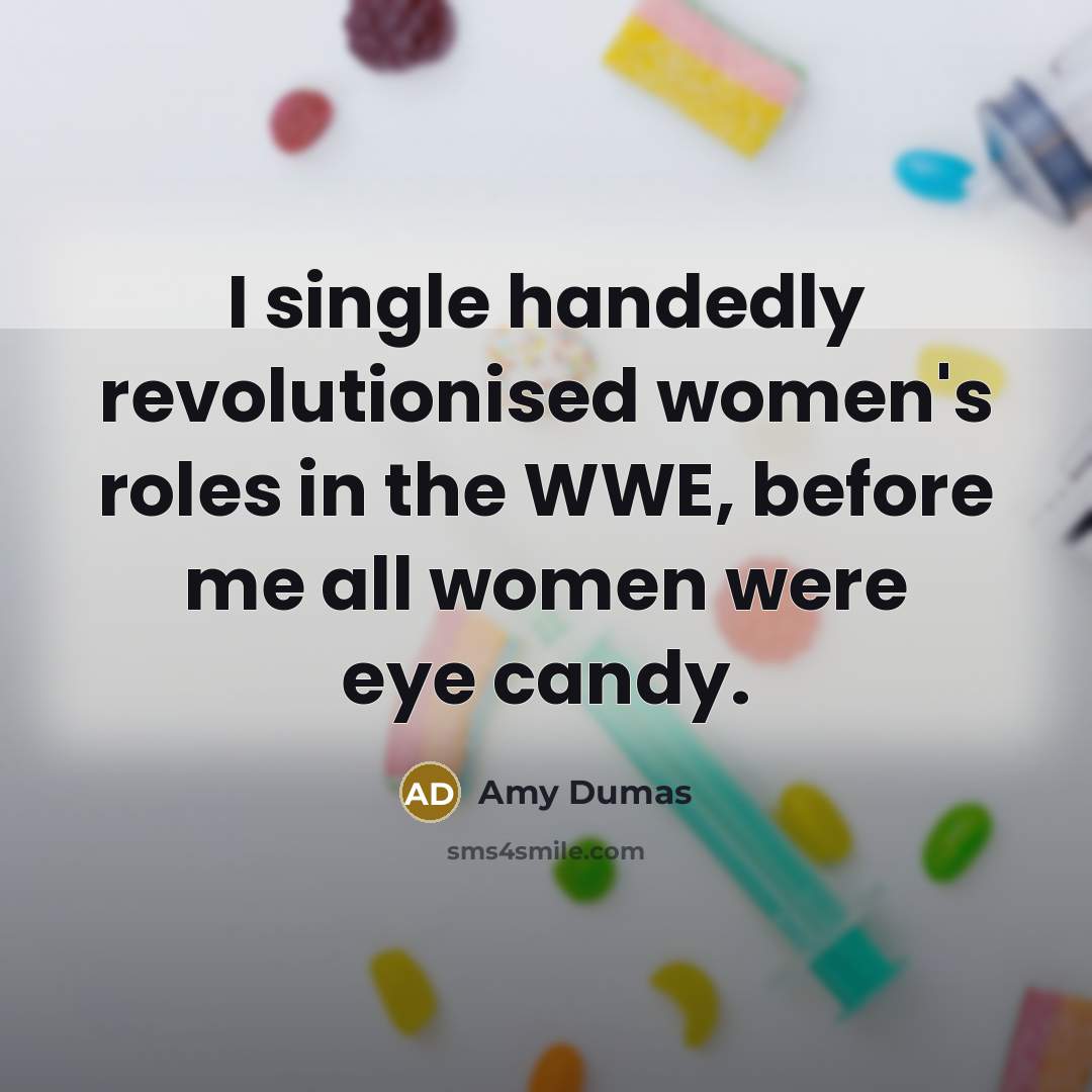 “I single handedly revolutionised women's roles in the WWE, before…” quote by Amy Dumas