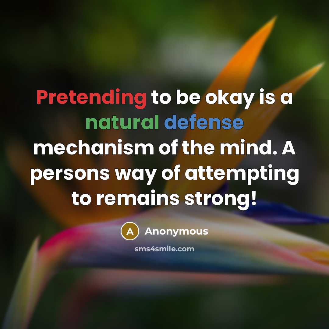 “Pretending to be okay is a natural defense mechanism of the mind. A persons way of attempting to remains strong!” quote by Anonymous