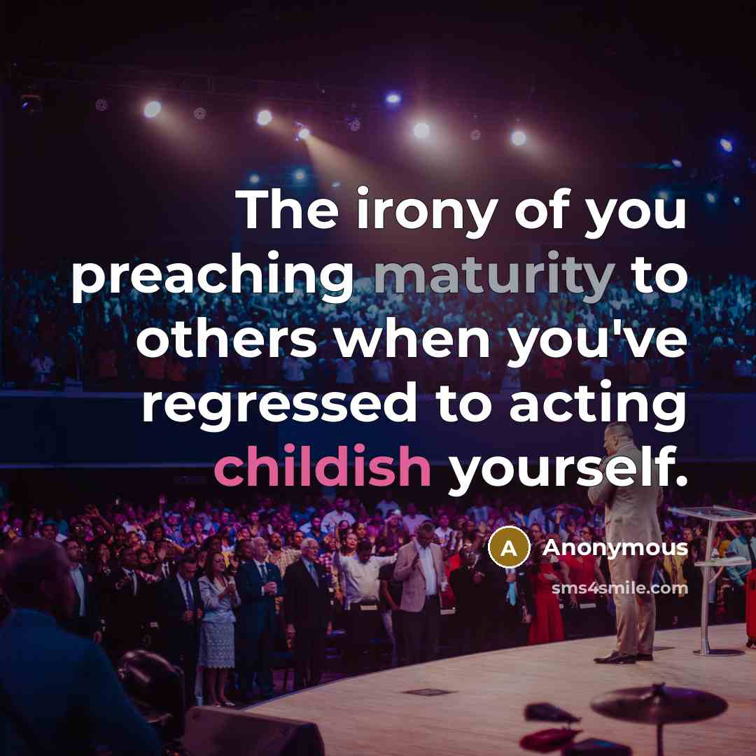“The irony of you preaching maturity to others when you've regressed to acting childish yourself.” quote by Anonymous