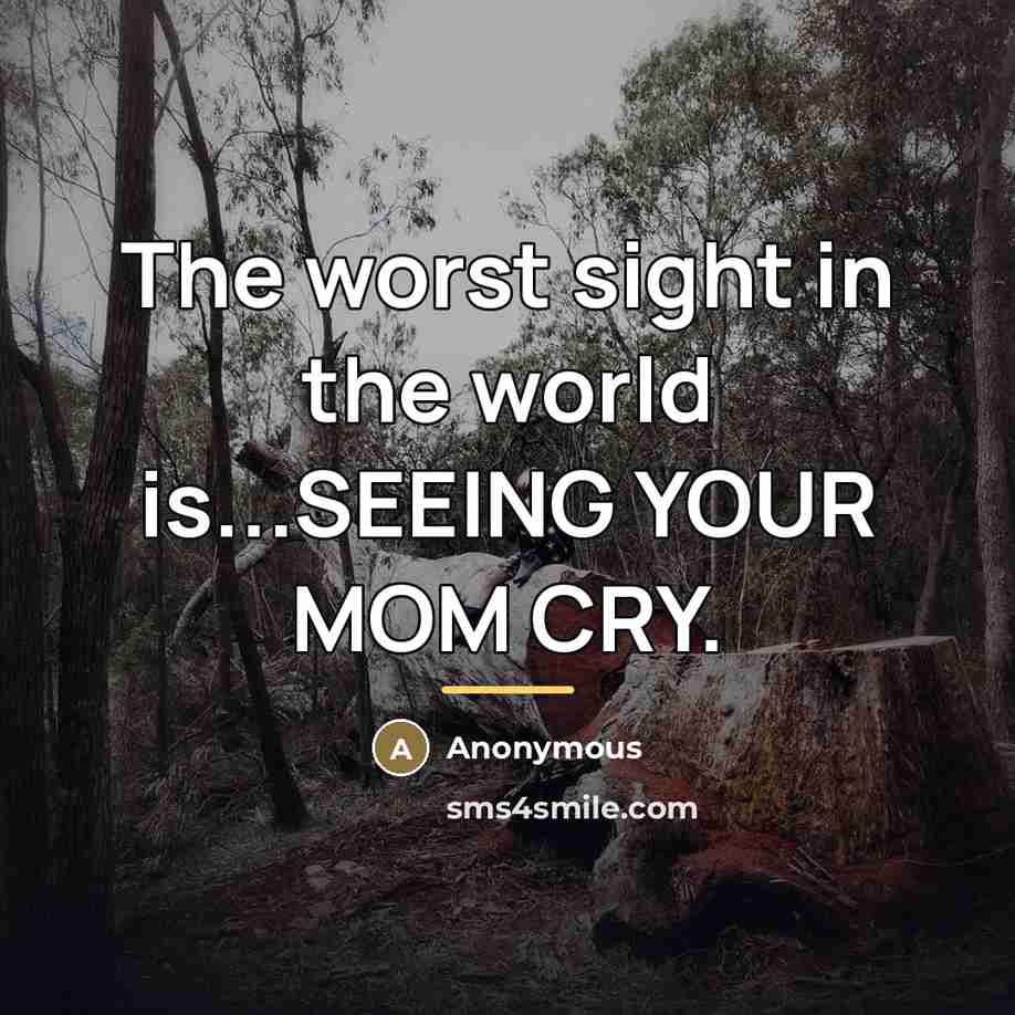 “The worst sight in the world is...SEEING YOUR MOM CRY.…” quote by Anonymous