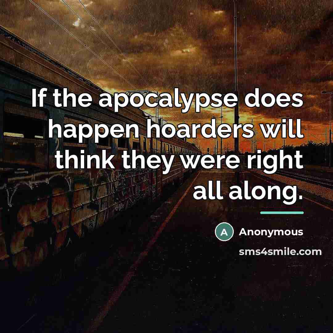 “If the apocalypse does happen hoarders will think they were…” quote by Anonymous