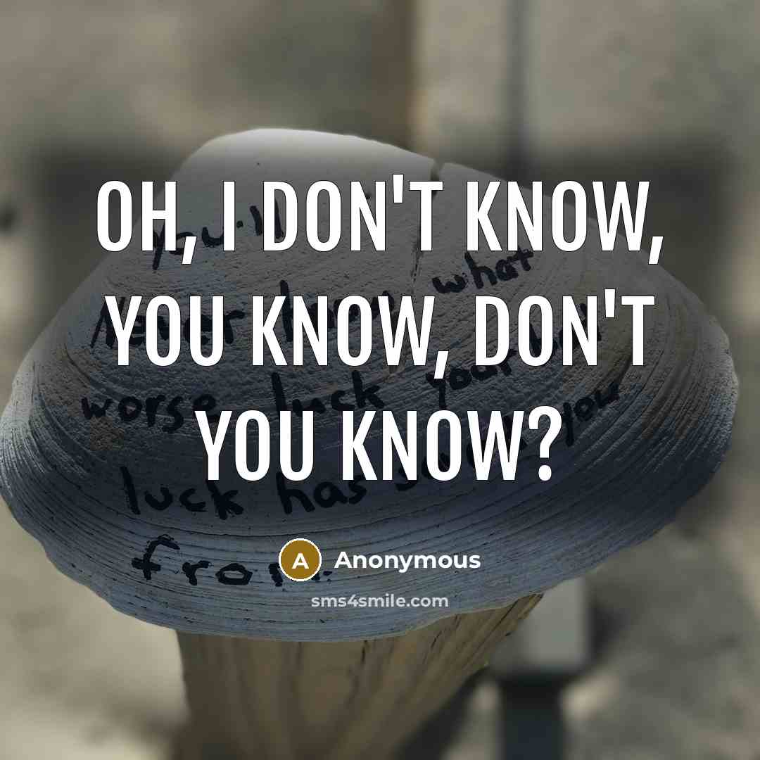 “Oh, I don't know, you know, don't you know?…” quote by Anonymous