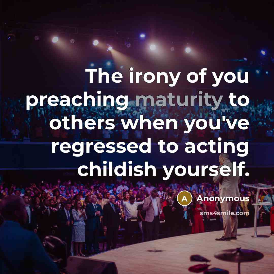 “The irony of you preaching maturity to others when you've regressed to acting childish yourself.” quote by Anonymous