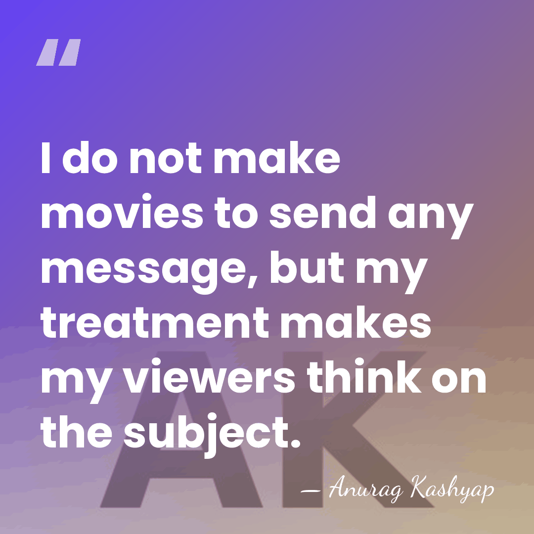 I do not make movies to send any message, but my treatment&hellip; - Anurag Kashyap