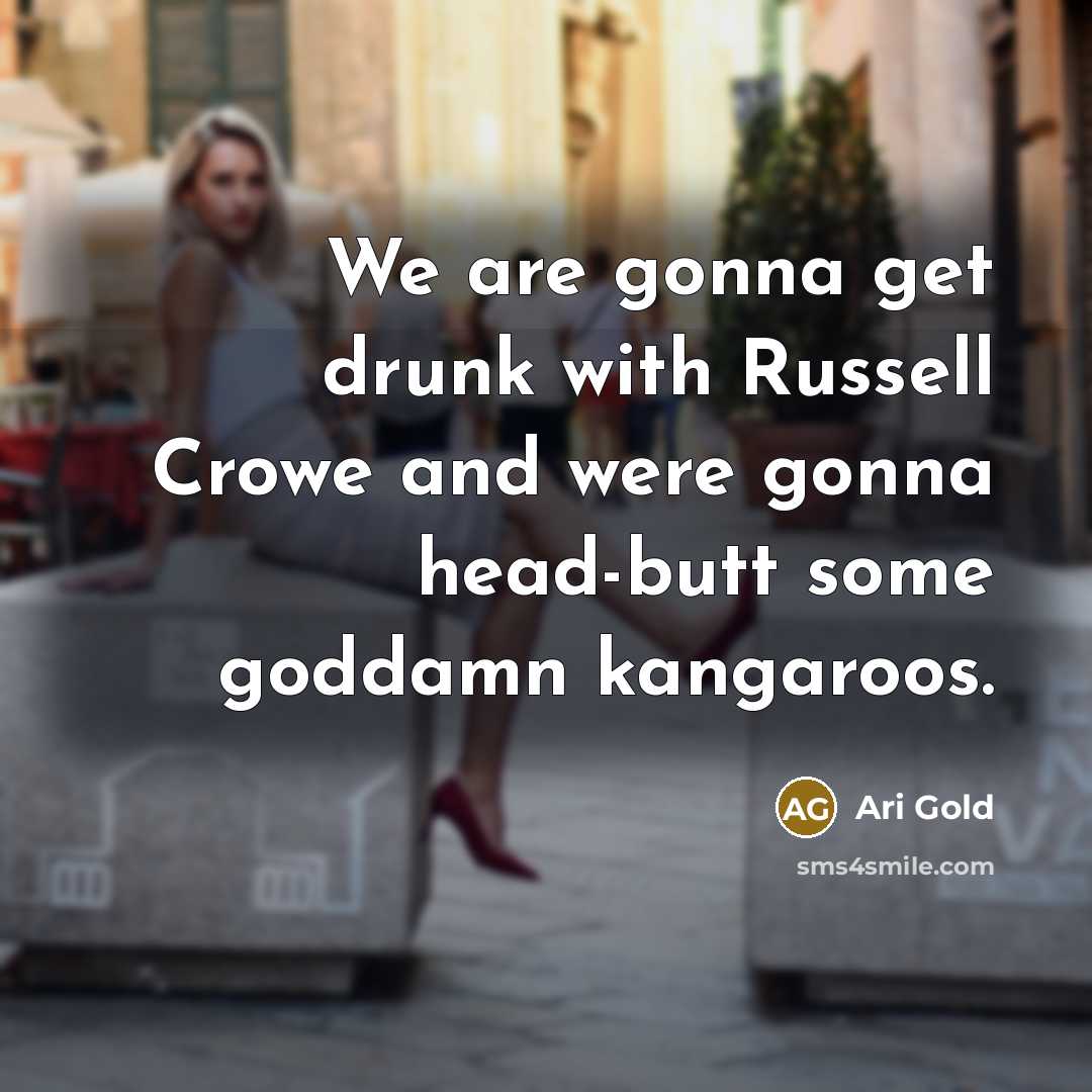 “We are gonna get drunk with Russell Crowe and were…” quote by Ari Gold