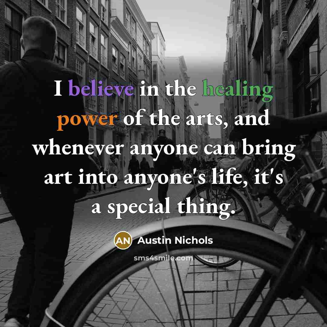 “I believe in the healing power of the arts, and…” quote by Austin Nichols