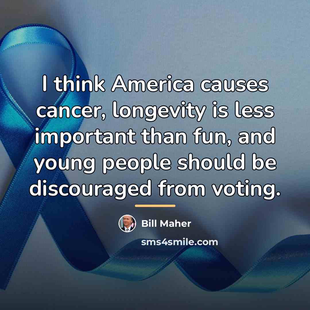 “I think America causes cancer, longevity is less important than…” quote by Bill Maher