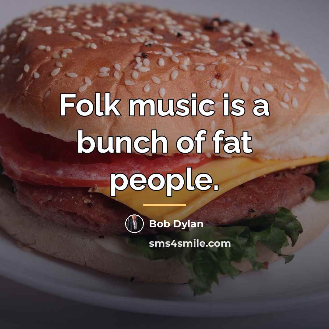 “Folk music is a bunch of fat people.…” quote by Bob Dylan