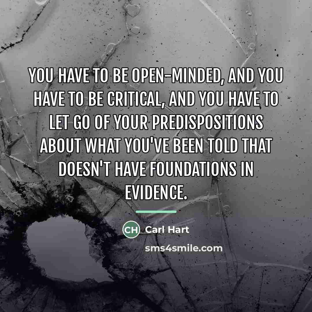 “You have to be open-minded, and you have to be…” quote by Carl Hart