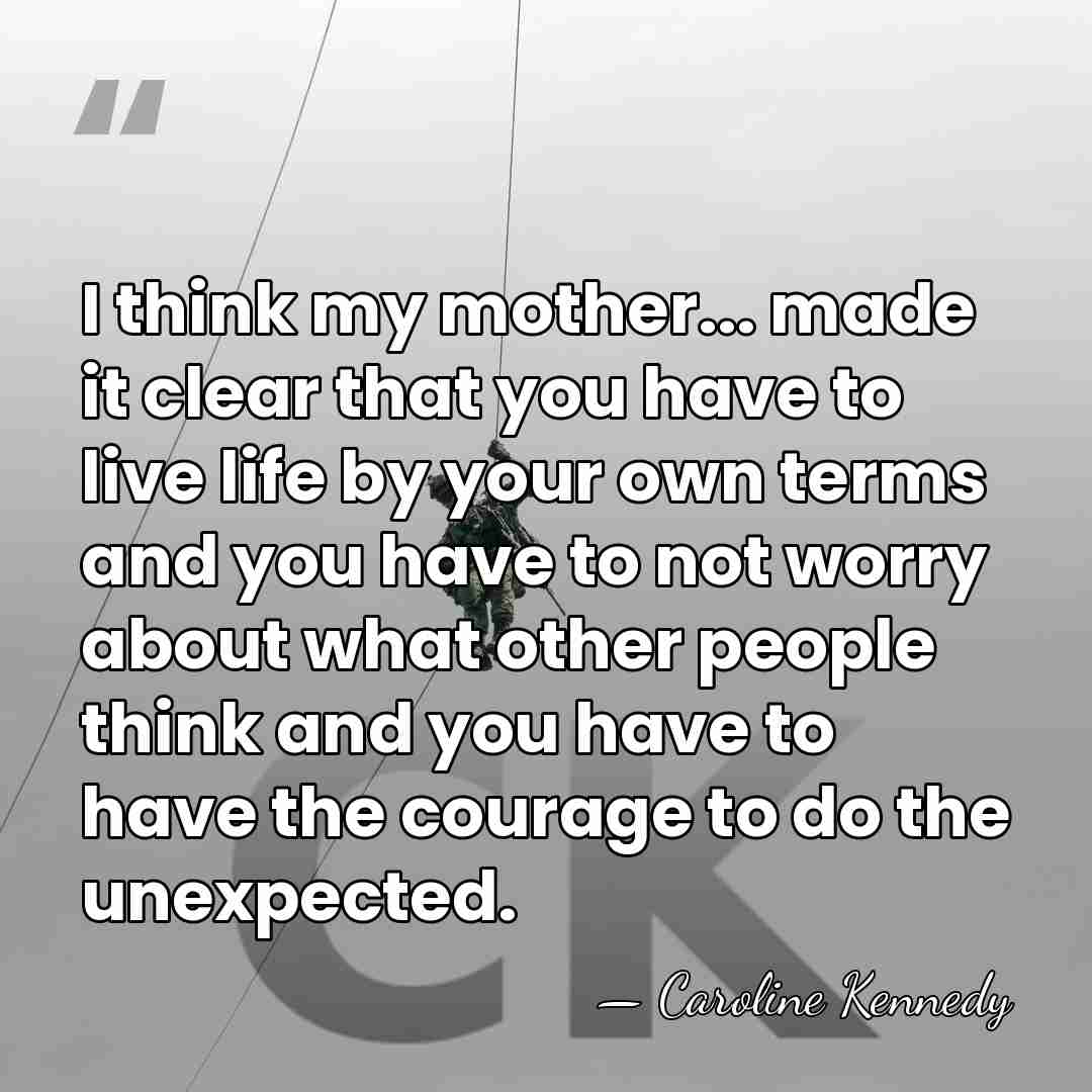 I think my mother... made it clear that you have to live&hellip; - Caroline Kennedy