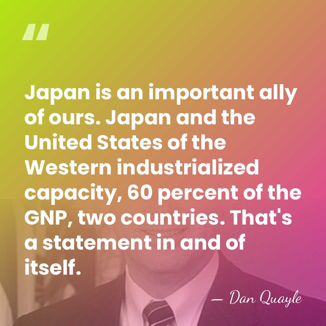 Japan is an important ally of ours. Japan and the United States&hellip; - Dan Quayle