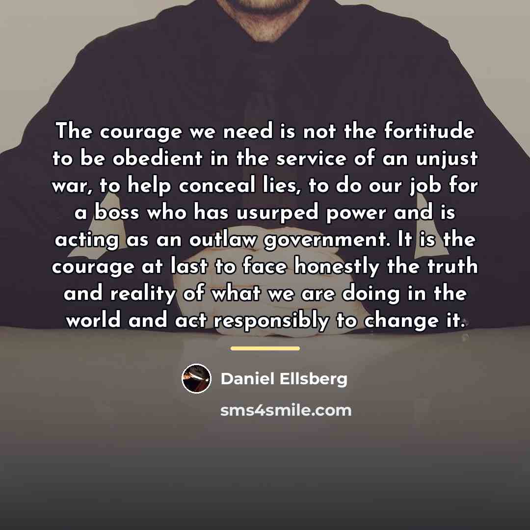 “The courage we need is not the fortitude to be…” quote by Daniel Ellsberg