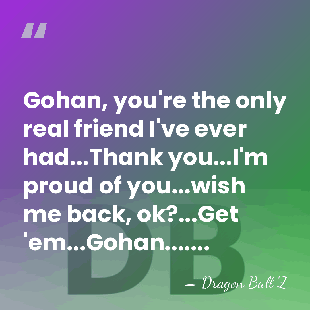 Gohan, you're the only real friend I've ever had...Thank you...I'm proud of&hellip; - Dragon Ball Z