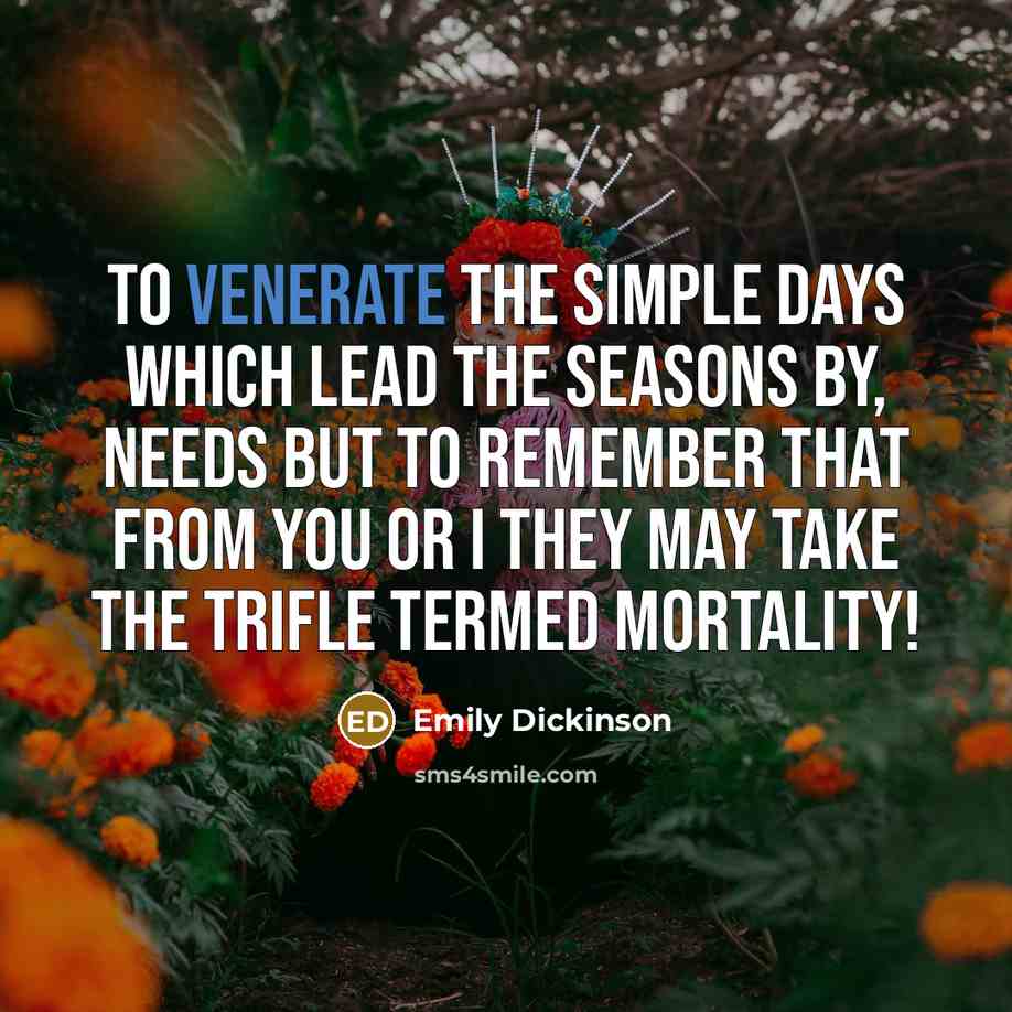 “To venerate the simple days Which lead the seasons by,…” quote by Emily Dickinson