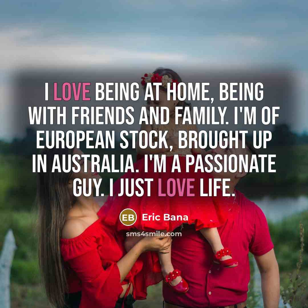 “I love being at home, being with friends and family.…” quote by Eric Bana