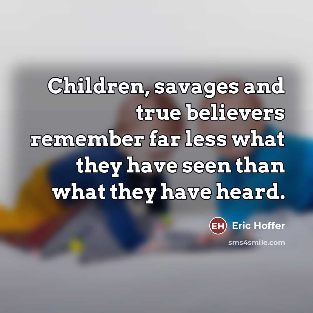 “Children, savages and true believers remember far less what they…” quote by Eric Hoffer