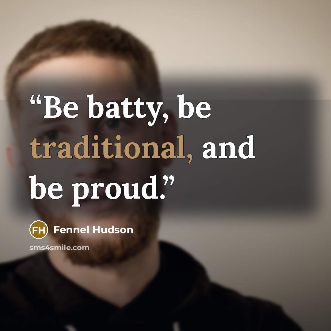 “Be batty, be traditional, and be proud.” quote by Fennel Hudson