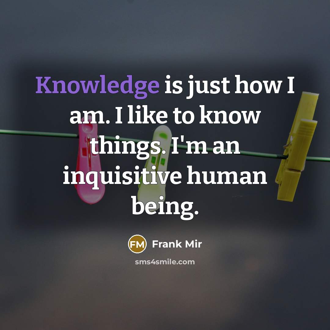 “Knowledge is just how I am. I like to know…” quote by Frank Mir