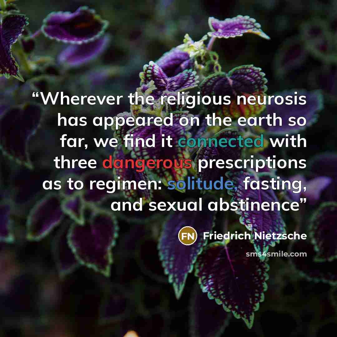 “Wherever the religious neurosis has appeared on the earth so far, we find it connected with three dangerous prescriptions as to regimen: solitude, fasting, and sexual abstinence” quote by Friedrich Nietzsche