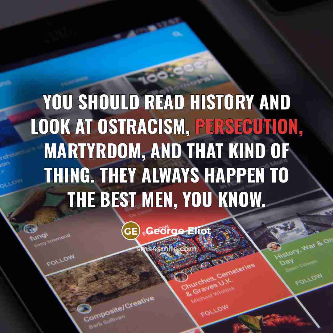 “You should read history and look at ostracism, persecution, martyrdom,…” quote by George Eliot