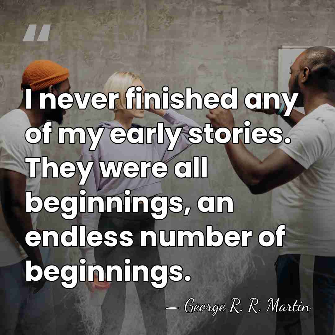 I never finished any of my early stories. They were all beginnings,&hellip; - George R. R. Martin