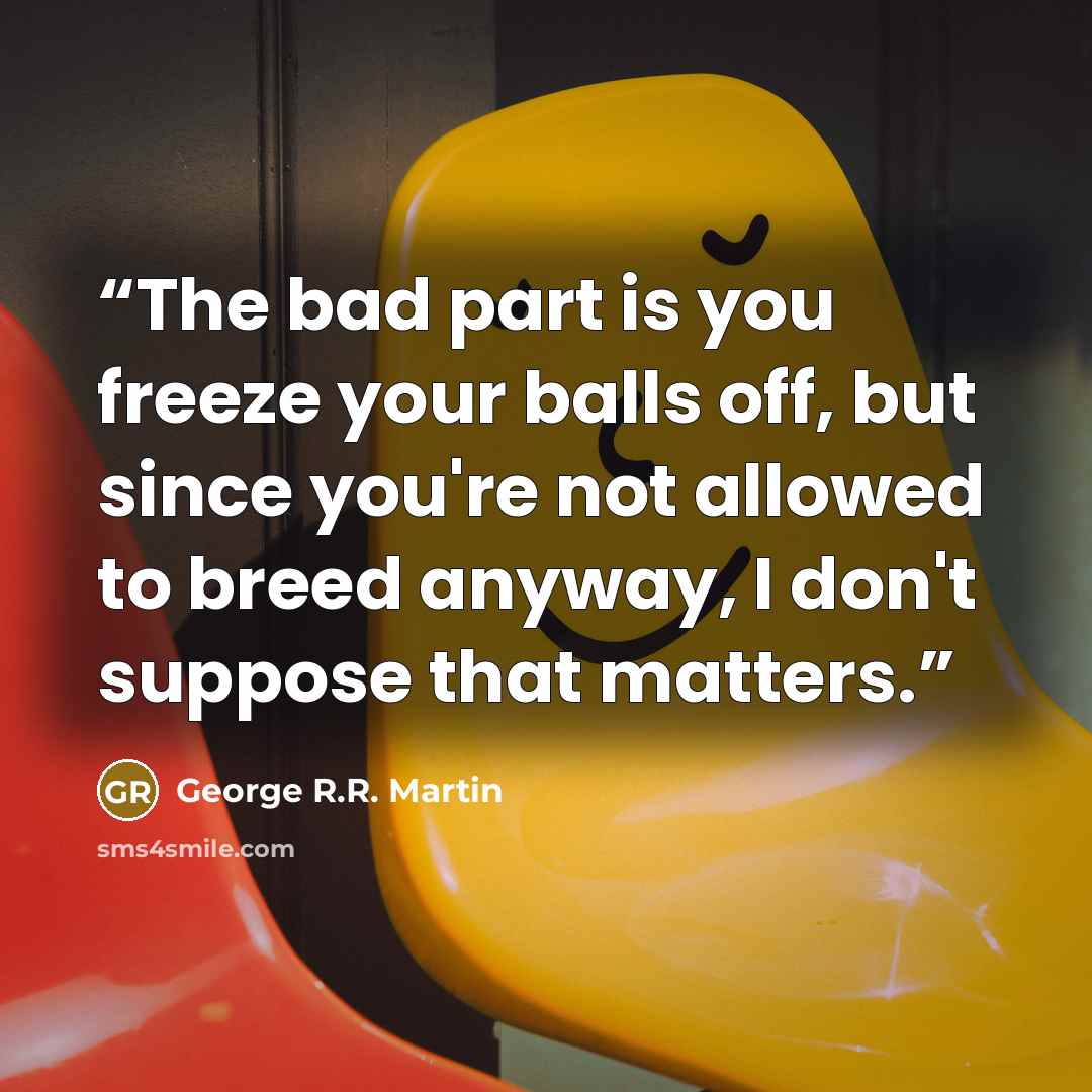“The bad part is you freeze your balls off, but since you're not allowed to breed anyway, I don't suppose that matters.” quote by George R.R. Martin