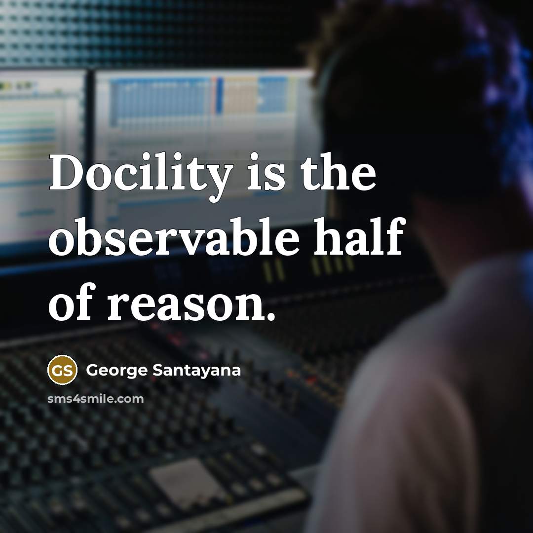 “Docility is the observable half of reason.…” quote by George Santayana