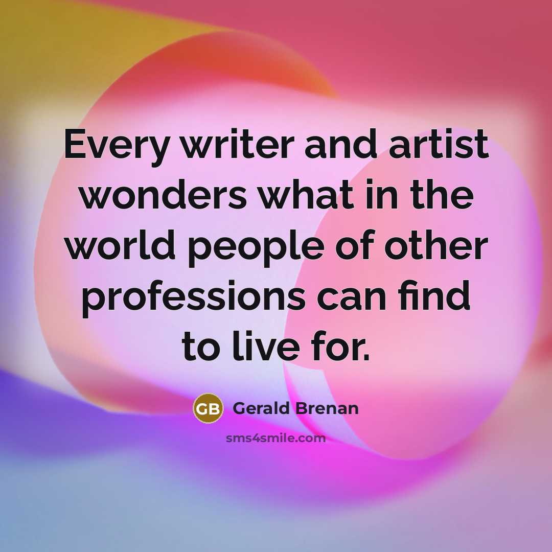 “Every writer and artist wonders what in the world people…” quote by Gerald Brenan