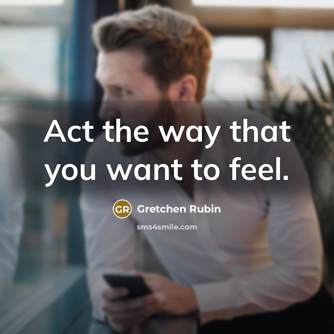 “Act the way that you want to feel.…” quote by Gretchen Rubin
