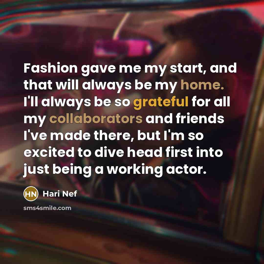 “Fashion gave me my start, and that will always be my home. I'll always be so grateful for all my collaborators and friends I've made there, but I'm so excited to dive head first into just being a working actor.” quote by Hari Nef